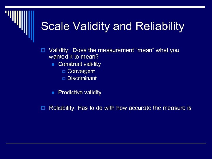 Scale Validity and Reliability o Validity: Does the measurement “mean” what you wanted it