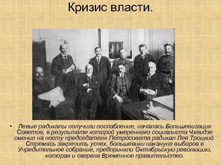 Кризис власти. • Левые радикалы получили послабление, началась Большевизация Советов, в результате которой умеренного