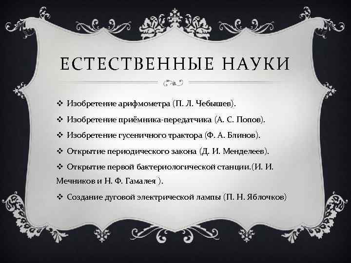 ЕСТЕСТВЕННЫЕ НАУКИ v Изобретение арифмометра (П. Л. Чебышев). v Изобретение приёмника-передатчика (А. С. Попов).