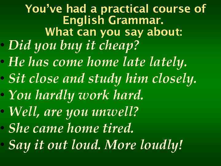 You’ve had a practical course of English Grammar. What can you say about: •