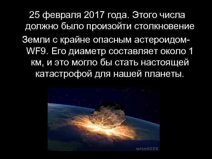  25 февраля 2017 года. Этого числа должно было произойти столкновение Земли с крайне