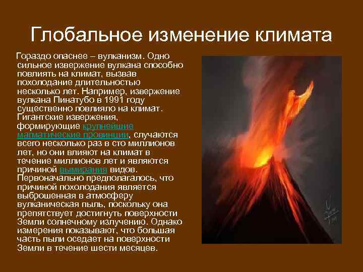 Глобальное изменение климата Гораздо опаснее – вулканизм. Одно сильное извержение вулкана способно повлиять на