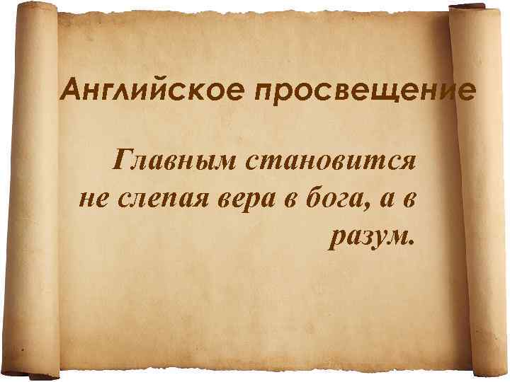 Английское просвещение Главным становится не слепая вера в бога, а в разум. 