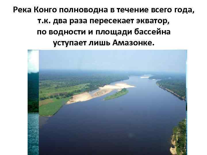 Река Конго полноводна в течение всего года, т. к. два раза пересекает экватор, по