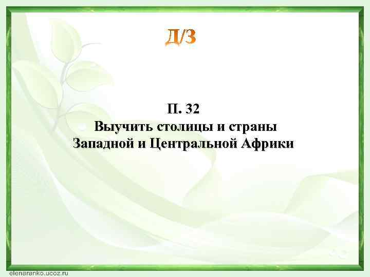 П. 32 Выучить столицы и страны Западной и Центральной Африки 