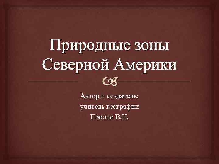 Природные зоны Северной Америки Автор и создатель: учитель географии Поколо В. Н. 