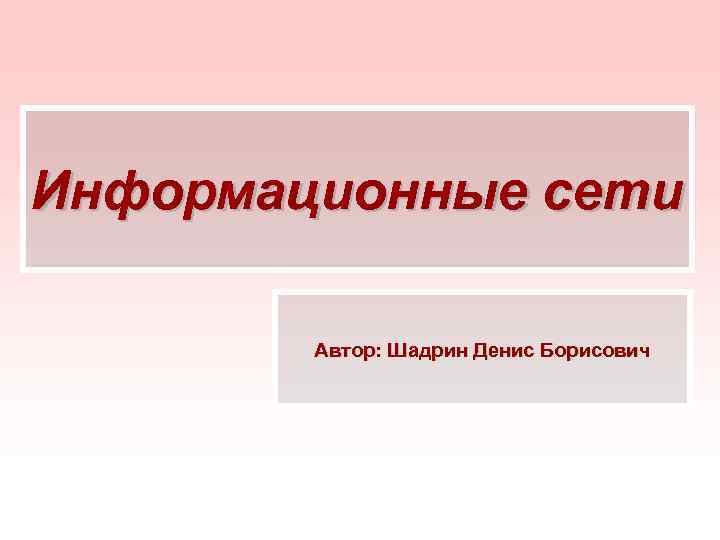 Информационные сети Автор: Шадрин Денис Борисович 