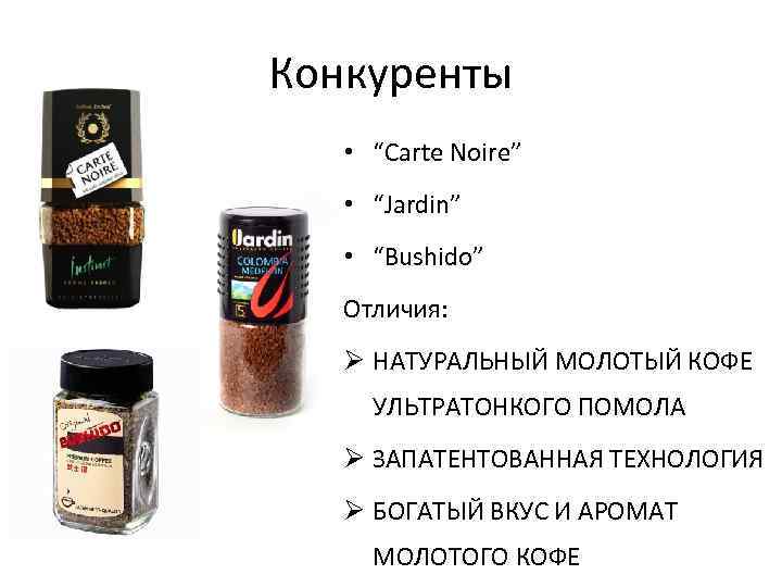 Конкуренты • “Carte Noire” • “Jardin” • “Bushido” Отличия: Ø НАТУРАЛЬНЫЙ МОЛОТЫЙ КОФЕ УЛЬТРАТОНКОГО