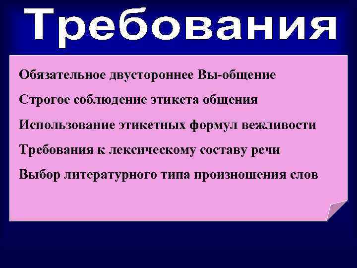 Обязательное двустороннее Вы-общение Строгое соблюдение этикета общения Использование этикетных формул вежливости Требования к лексическому