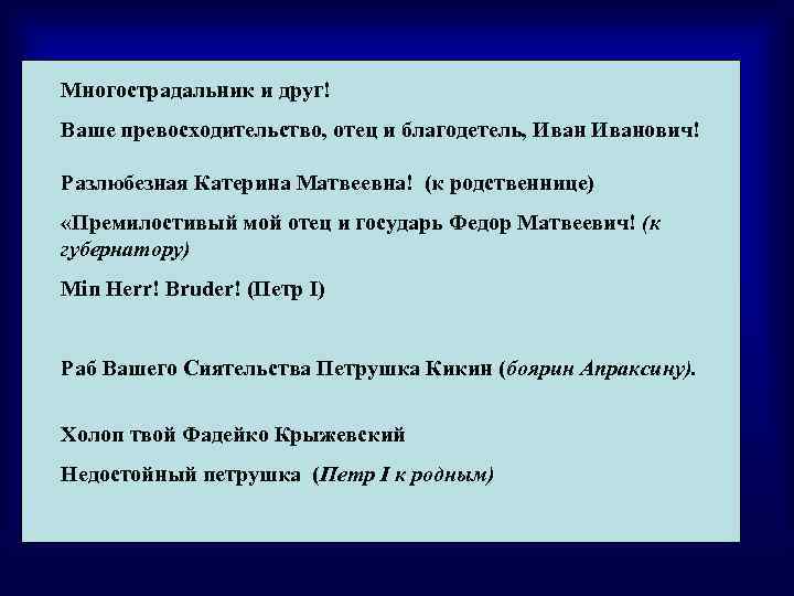 Многострадальник и друг! Ваше превосходительство, отец и благодетель, Иванович! Разлюбезная Катерина Матвеевна! (к родственнице)