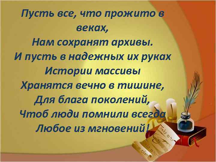 Пусть все, что прожито в веках, Нам сохранят архивы. И пусть в надежных их