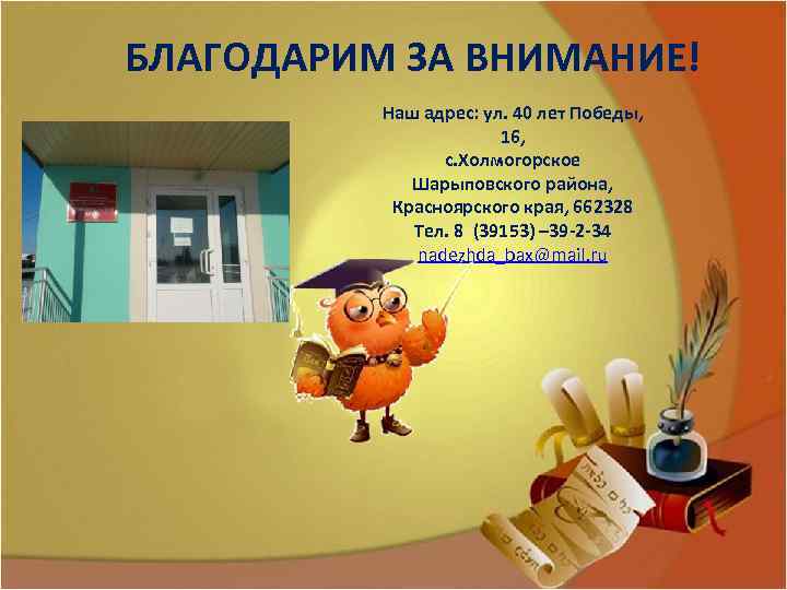 БЛАГОДАРИМ ЗА ВНИМАНИЕ! Наш адрес: ул. 40 лет Победы, 16, с. Холмогорское Шарыповского района,