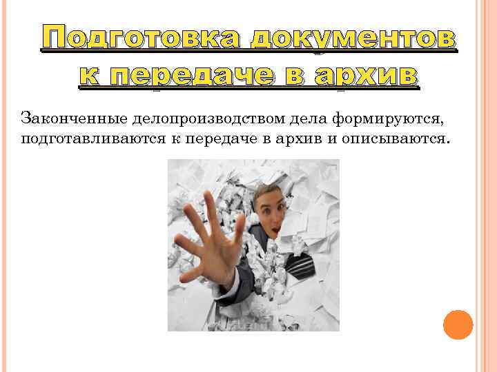 Подготовка документов к передаче в архив Законченные делопроизводством дела формируются, подготавливаются к передаче в