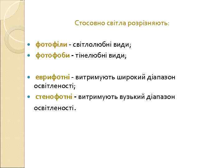 Стосовно світла розрізняють: фотофіли - світлолюбні види; фотофоби - тінелюбні види; еврифотні - витримують