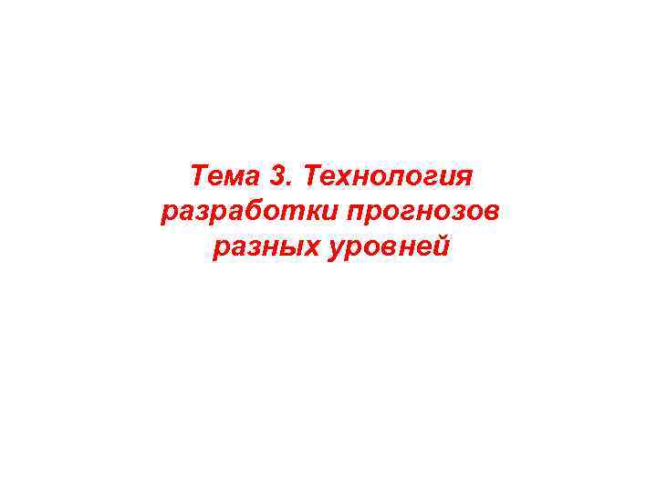 Тема 3. Технология разработки прогнозов разных уровней 