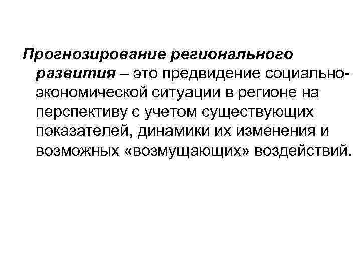 Прогнозирование регионального развития – это предвидение социальноэкономической ситуации в регионе на перспективу с учетом