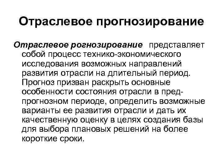 Отраслевое прогнозирование Отраслевое рогнозирование  представляет собой процесс технико-экономического исследования возможных направлений развития отрасли на