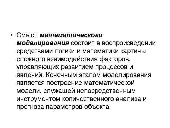  • Смысл математического моделирования состоит в воспроизведении средствами логики и математики картины сложного
