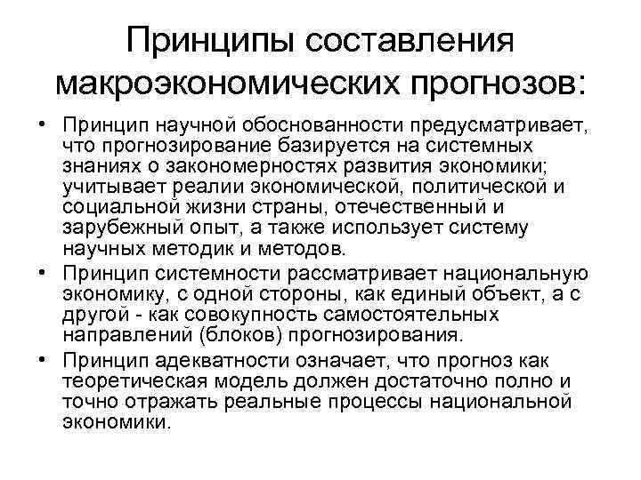Принципы составления макроэкономических прогнозов: • Принцип научной обоснованности предусматривает, что прогнозирование базируется на системных