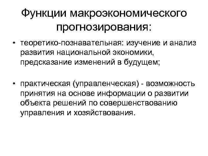 Функции макроэкономического прогнозирования: • теоретико-познавательная: изучение и анализ развития национальной экономики, предсказание изменений в