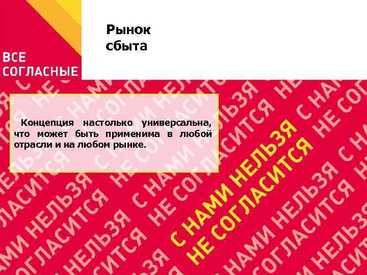 Рынок сбыта Концепция настолько универсальна, что может быть применима в любой отрасли и на