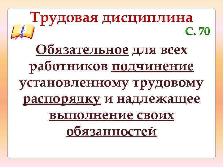 Трудовая дисциплина Обязательное для всех работников подчинение установленному трудовому распорядку и надлежащее выполнение своих