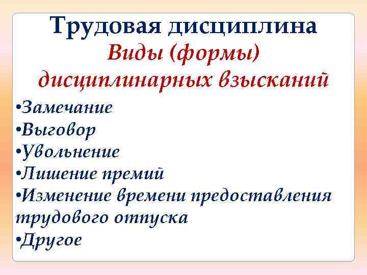 Трудовая дисциплина Виды (формы) дисциплинарных взысканий • Замечание • Выговор • Увольнение • Лишение