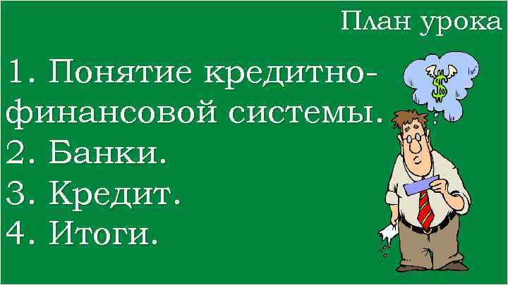 План урока 1. Понятие кредитнофинансовой системы. 2. Банки. 3. Кредит. 4. Итоги. 