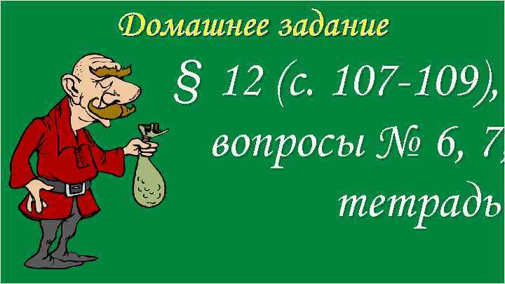 Домашнее задание § 12 (с. 107 -109), вопросы № 6, 7, тетрадь 