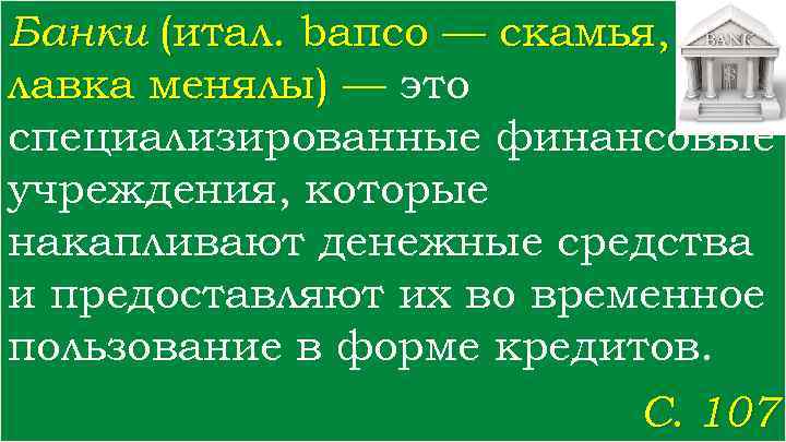 Банки (итал. bапсо — скамья, лавка менялы) — это специализированные финансовые учреждения, которые накапливают