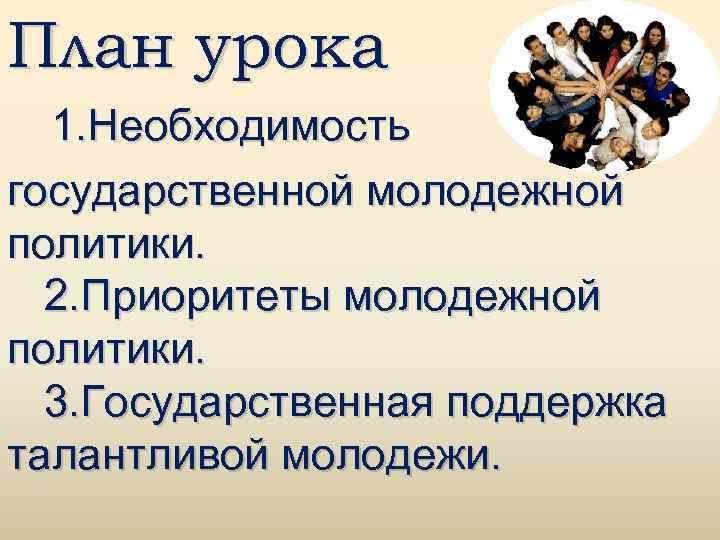 План урока 1. Необходимость государственной молодежной политики. 2. Приоритеты молодежной политики. 3. Государственная поддержка