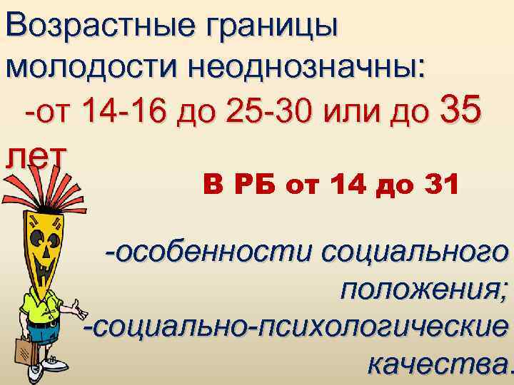 Возрастные границы молодости неоднозначны: -от 14 -16 до 25 -30 или до 35 лет