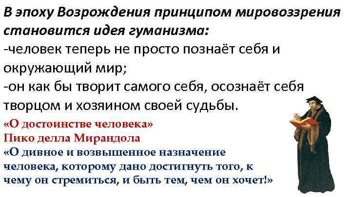 В эпоху Возрождения принципом мировоззрения становится идея гуманизма: -человек теперь не просто познаёт себя