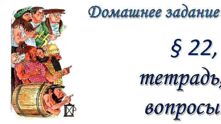 Домашнее задание § 22, тетрадь, вопросы 