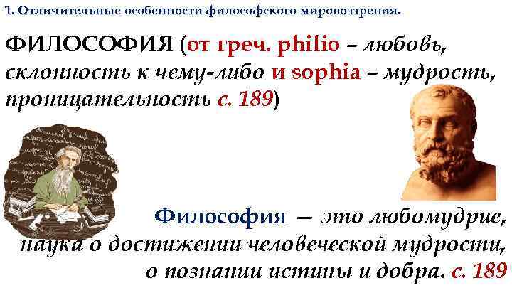 1. Отличительные особенности философского мировоззрения. ФИЛОСОФИЯ (от греч. philio – любовь, склонность к чему-либо