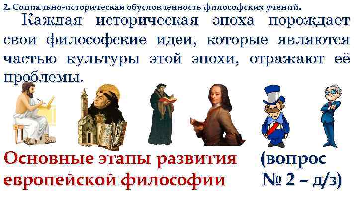 2. Социально-историческая обусловленность философских учений. Каждая историческая эпоха порождает свои философские идеи, которые являются