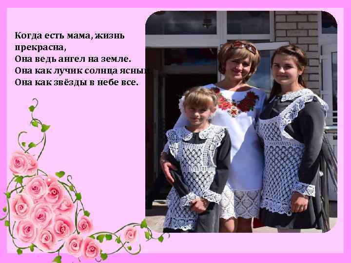 Когда есть мама, жизнь прекрасна, Она ведь ангел на земле. Она как лучик солнца