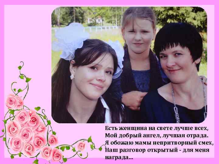 Есть женщина на свете лучше всех, Мой добрый ангел, лучшая отрада. Я обожаю мамы