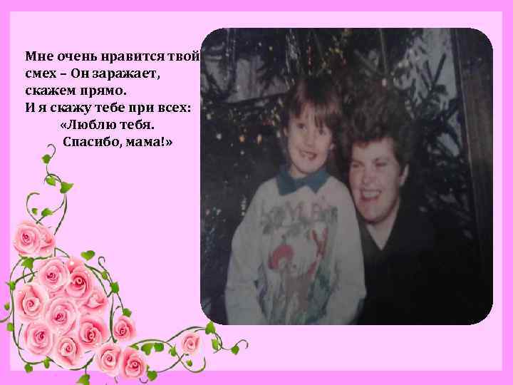 Мне очень нравится твой смех – Он заражает, скажем прямо. И я скажу тебе