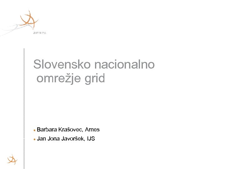 Slovensko nacionalno omrežje grid Barbara Krašovec, Arnes Jan Jona Javoršek, IJS 