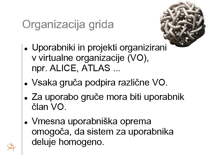 Organizacija grida Uporabniki in projekti organizirani v virtualne organizacije (VO), npr. ALICE, ATLAS. .