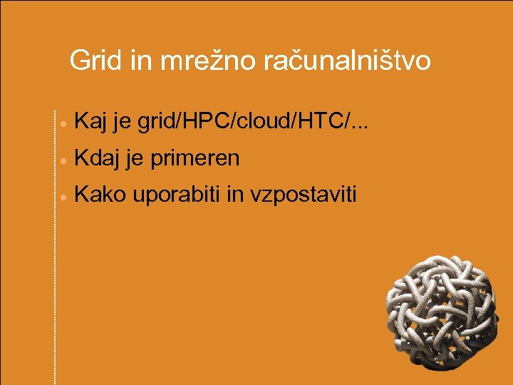  Grid in mrežno računalništvo Kaj je grid/HPC/cloud/HTC/. . . Kdaj je primeren Kako