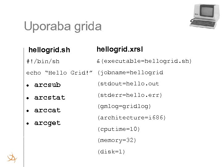 Uporaba grida hellogrid. sh #!/bin/sh hellogrid. xrsl &(executable=hellogrid. sh) echo “Hello Grid!” (jobname=hellogrid arcsub