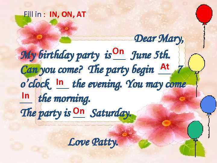 Fill in : IN, ON, AT Dear Mary, On June 5 th. My birthday