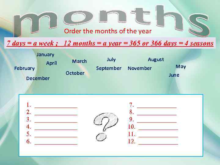 Order the months of the year 7 days = a week ; 12 months