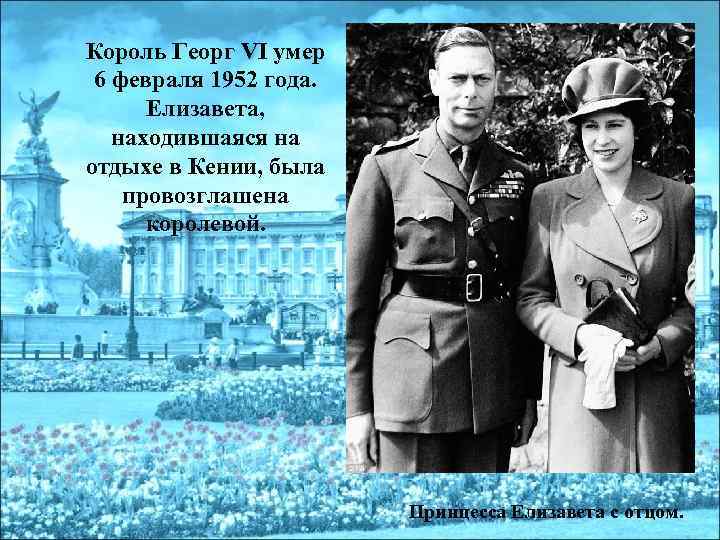 Король Георг VI умер 6 февраля 1952 года. Елизавета, находившаяся на отдыхе в Кении,