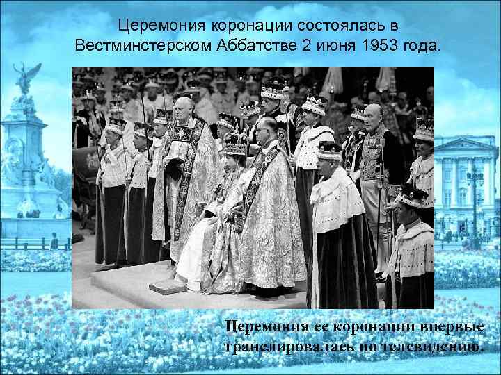 Церемония коронации состоялась в Вестминстерском Аббатстве 2 июня 1953 года. Церемония ее коронации впервые
