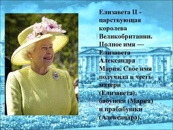 Елизавета II - царствующая королева Великобритании. Полное имя — Елизавета Александра Мария. Свое имя