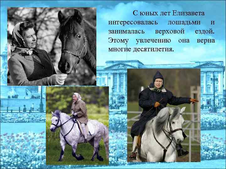 С юных лет Елизавета интересовалась лошадьми и занималась верховой ездой. Этому увлечению она верна