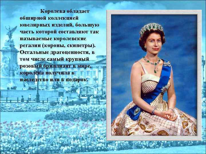 Королева обладает обширной коллекцией ювелирных изделий, большую часть которой составляют так называемые королевские регалии
